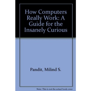 How Computers Really Work: A Guide for the Insanely Curious