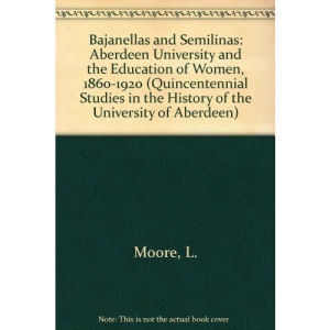 Bajanellas and Semilinas: Aberdeen University and the Education of Women, 1860-1920 (Quincentennial Studies in the History of the University of Aberdeen)