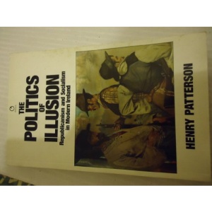 The Politics of Illusion: Republicanism and Socialism in Modern Ireland (Radius Books)