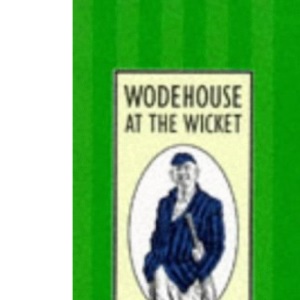 Wodehouse at the Wicket: A Cricketing Anthology