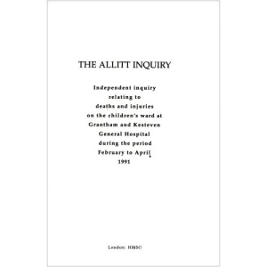 The Allitt Inquiry: Independent Inquiry Relating to Deaths and Injuries on the Children's Ward at Grantham and Kesteven General Hosptial During the Period February to April 1991