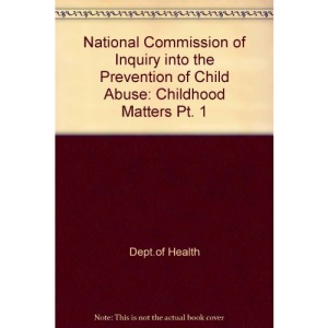 National Commission of Inquiry into the Prevention of Child Abuse: Childhood Matters Pt. 1