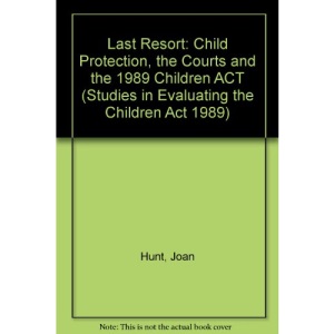 The Last Resort: Child Protection, the Courts and the 1989 Children Act (Studies in Evaluating the Children Act 1989)