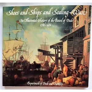 Shoes and Ships and Sealing-wax: Illustrated History of the Board of Trade, 1786-1986