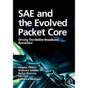 SAE and the Evolved Packet Core: Driving the Mobile Broadband Revolution: Evolved Packet Core for LTE, Fixed and other Wireless Accesses