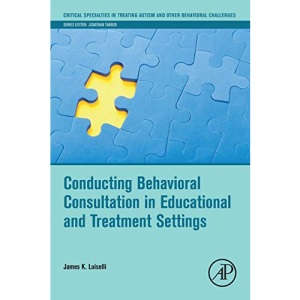 Conducting Behavioral Consultation in Educational and Treatment Settings (Critical Specialties in Treating Autism and other Behavioral Challenges)