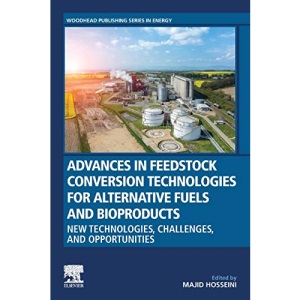 Advances in Feedstock Conversion Technologies for Alternative Fuels and Bioproducts: New Technologies, Challenges and Opportunities (Woodhead Publishing Series in Energy)