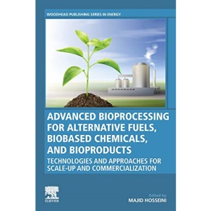 Advanced Bioprocessing for Alternative Fuels, Biobased Chemicals, and Bioproducts: Technologies and Approaches for Scale-Up and Commercialization (Woodhead Publishing Series in Energy)