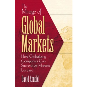 The Mirage of Global Markets: How Globalizing Companies Can Succeed Asmarkets Localize