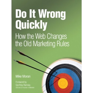 Do it Wrong Quickly: How the Web Changes the Old Marketing Rules (IBM Press)