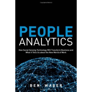 People Analytics: How Social Sensing Technology Will Transform Business and What it Tells Us About the Future of Work