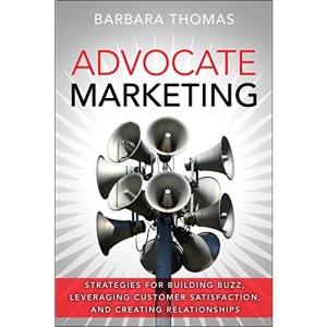 Advocate Marketing: Strategies for Building Buzz, Leveraging Customer Satisfaction and Creating Relationships