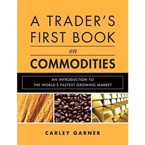 A Trader's First Book on Commodities: An Introduction to the World's Fastest Growing Market
