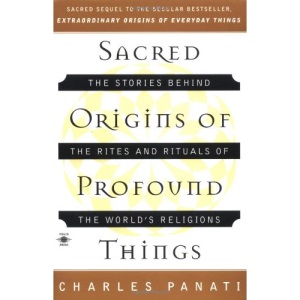 Sacred Origins of Profound Things: The Stories Behind the Rites and Rituals of the World's Religions