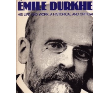 Emile Durkheim: His Life And Work:A Historical And Critical Study (Peregrine Books)