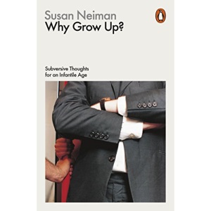 Why Grow Up?: Subversive Thoughts for an Infantile Age (Philosophy in Transit)