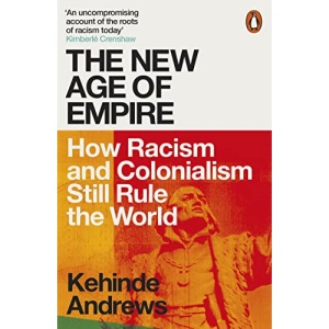 The New Age of Empire: How Racism and Colonialism Still Rule the World