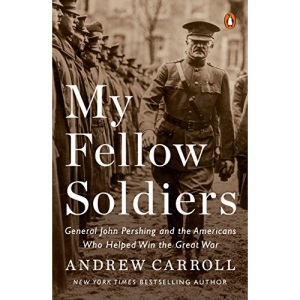 My Fellow Soldiers General John Pershing and the Americans Who Helped Win the Great War