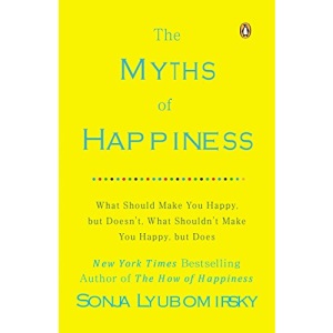 The Myths of Happiness: What Should Make You Happy, But Doesn't, What Shouldn't Make You Happy, But Does