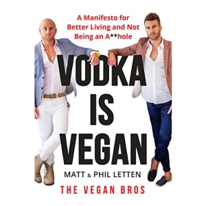 Vodka Is Vegan: A Vegan Bros Manifesto for Better Living and Not Being an A**hole