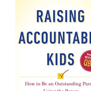 Raising Accountable Kids: How to be an Outstanding Parent Using the Power of Personal Accountability