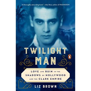 Twilight Man: Love and Ruin in the Shadows of Hollywood and the Clark Empire
