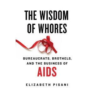 The Wisdom of Whores: Bureaucrats, Brothels, and the Business of AIDS
