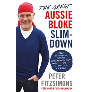 The Great Aussie Bloke Slim-Down: How an Over-50 Former Footballer Went from Fat to Fit ... and Lost 40 Kilos: How an Over-50 Former Footballer Went From Fat to Fit . . . and Lost 45 Kilos