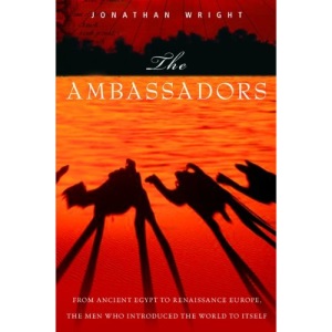 The Ambassadors: From Ancient Greece to Renaissance Europe, the Men Who Introduced the World to Itself