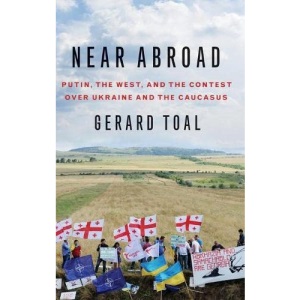 Near Abroad: Putin, the West and the Contest over Ukraine and the Caucasus