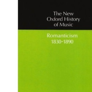 Romanticism (1830-1890): Romanticism, 1830-90 Vol 9 (The New Oxford History of Music)