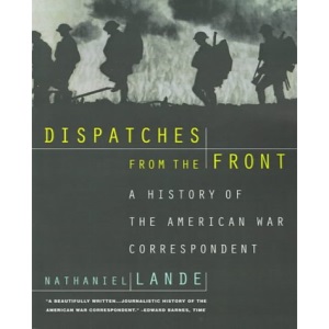 Dispatches from the Front: A History of the American War Correspondent