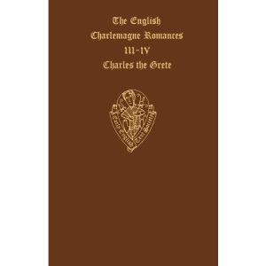 The English Charlemagne Romances III & IV          The Lyf of Charles the Grete translated by William Caxton: Lyf of Charles the Grete Pt.3 & 4 (Early English Text Society Extra Series)