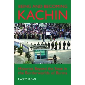 Being and Becoming Kachin: Histories Beyond the State in the Borderworlds of Burma (British Academy Postdoctoral Fellowship Monographs)