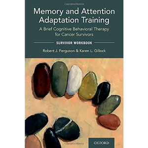 Memory and Attention Adaptation Training: A Brief Cognitive Behavioral Therapy for Cancer Survivors: Survivor Workbook