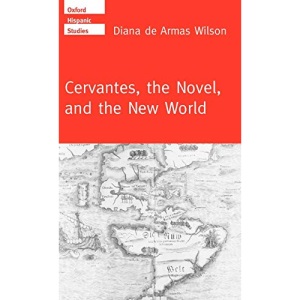 Cervantes, the Noval, and the New World (Oxford Hispanic Studies)