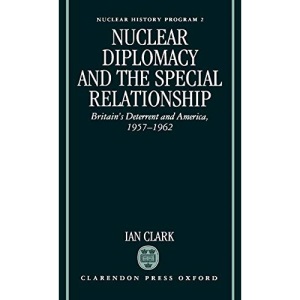 Nuclear Diplomacy and the Special Relationship: Britain's Deterrent and America, 1957-1962 (Nuclear History Program)