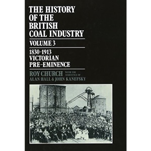 The History of the British Coal Industry: Volume 3: 1830-1913: Victorian Pre-Eminence