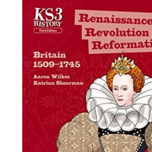 Key Stage 3 History by Aaron Wilkes: Renaissance, Revolution and Reformation: Britain 1509-1745 Teacher Handbook (KS3 History by Aaron Wilkes Third Edition)