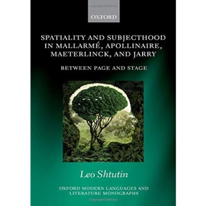 Spatiality and Subjecthood in Mallarmé, Apollinaire, Maeterlinck, and Jarry: Between Page and Stage (Oxford Modern Languages and Literature Monographs)