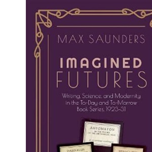 Imagined Futures: Writing, Science, and Modernity in the To-Day and To-Morrow Book Series, 1923-31