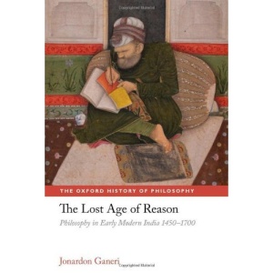 The Lost Age of Reason: Philosophy in Early Modern India 1450-1700 (The Oxford History of Philosophy)