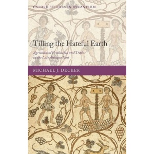 Tilling the Hateful Earth: Agricultural Production and Trade in the Late Antique East: Agricultural Production and Exchange in the Late Antique East (Oxford Studies in Byzantium)