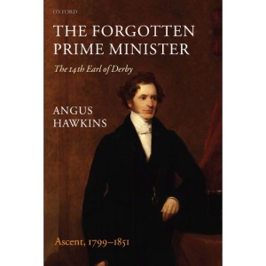 The Forgotten Prime Minister: The 14th Earl of Derby: Volume I: Ascent, 1799-1851