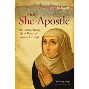 The She-Apostle: The Extraordinary Life and Death of Luisa de Carvajal