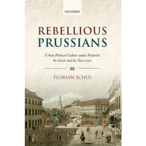 Rebellious Prussians: Urban Political Culture under Frederick the Great and his Successors
