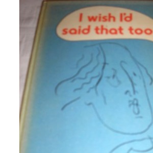 I Wish I'd Said That Too!