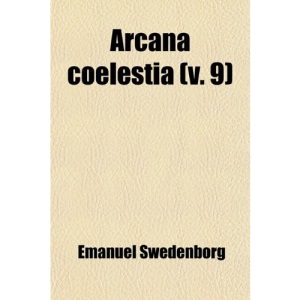 Arcana Coelestia (Volume 9); The Heavenly Arcana Which Are Contained in the Holy Scriptures or Word of the Lord Unfolded, Beginning with the Book of G