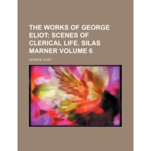 The Works of George Eliot;  Scenes of clerical life. Silas Marner Volume 6