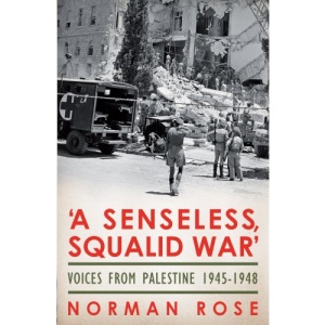 A Senseless, Squalid War: Voices from Palestine 1945 - 1948